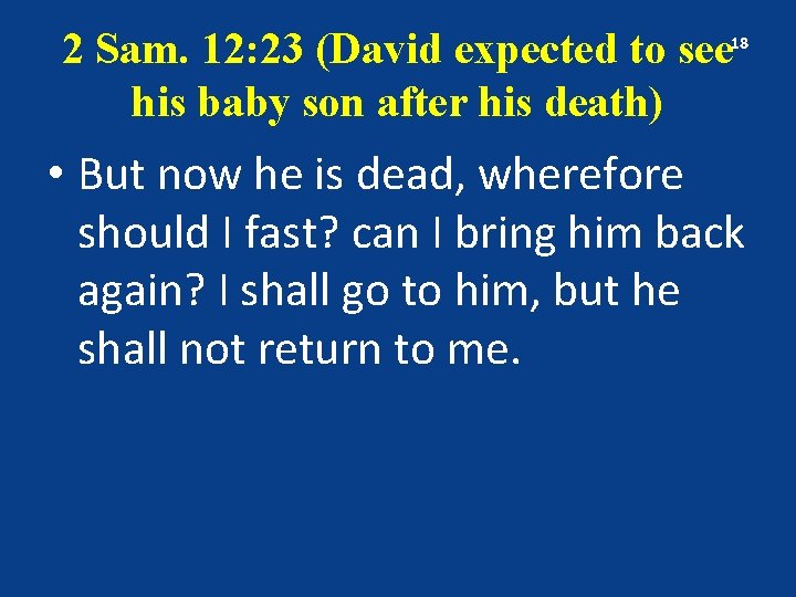 2 Sam. 12: 23 (David expected to see his baby son after his death)