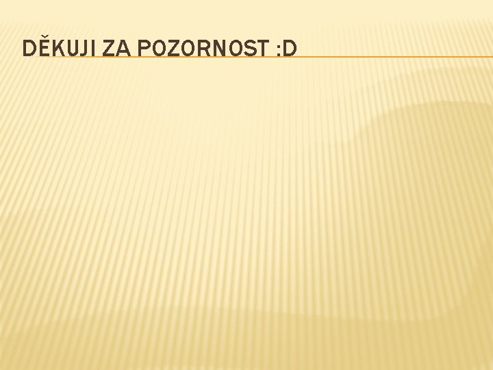 DĚKUJI ZA POZORNOST : D 