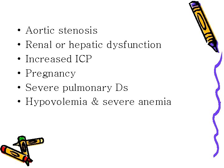  • • • Aortic stenosis Renal or hepatic dysfunction Increased ICP Pregnancy Severe