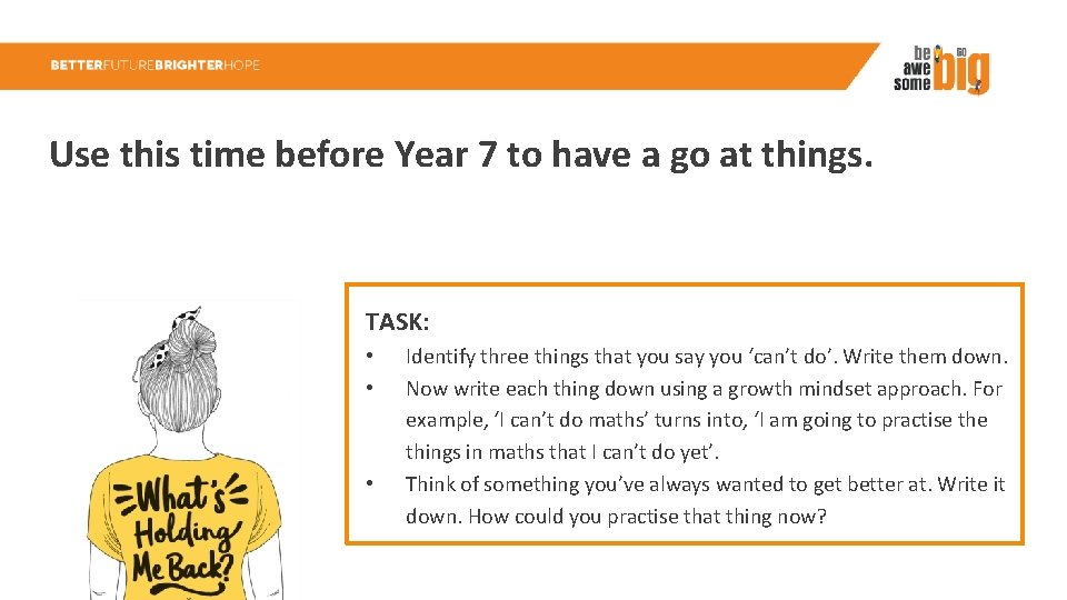 Use this time before Year 7 to have a go at things. TASK: •