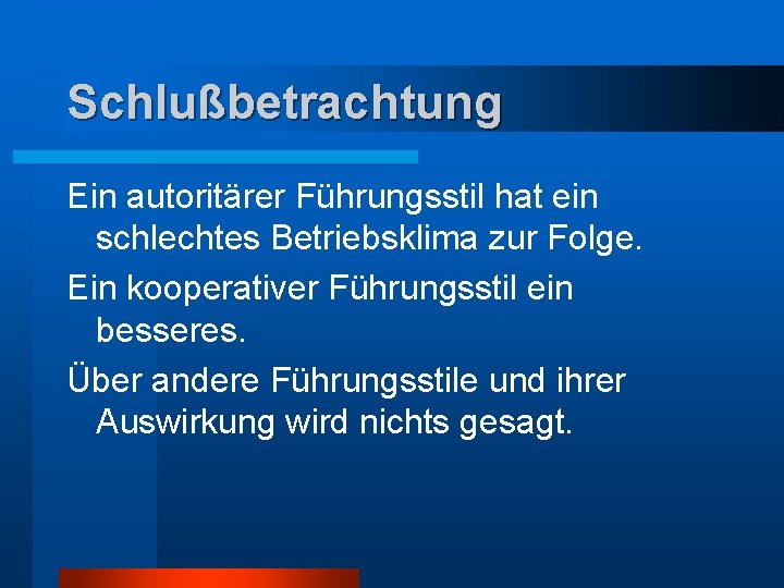 Schlußbetrachtung Ein autoritärer Führungsstil hat ein schlechtes Betriebsklima zur Folge. Ein kooperativer Führungsstil ein