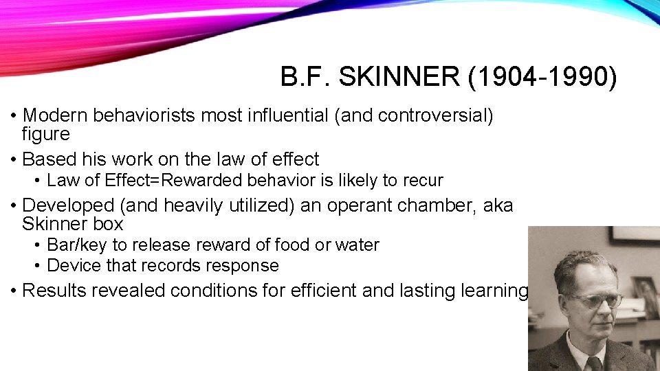 B. F. SKINNER (1904 -1990) • Modern behaviorists most influential (and controversial) figure •