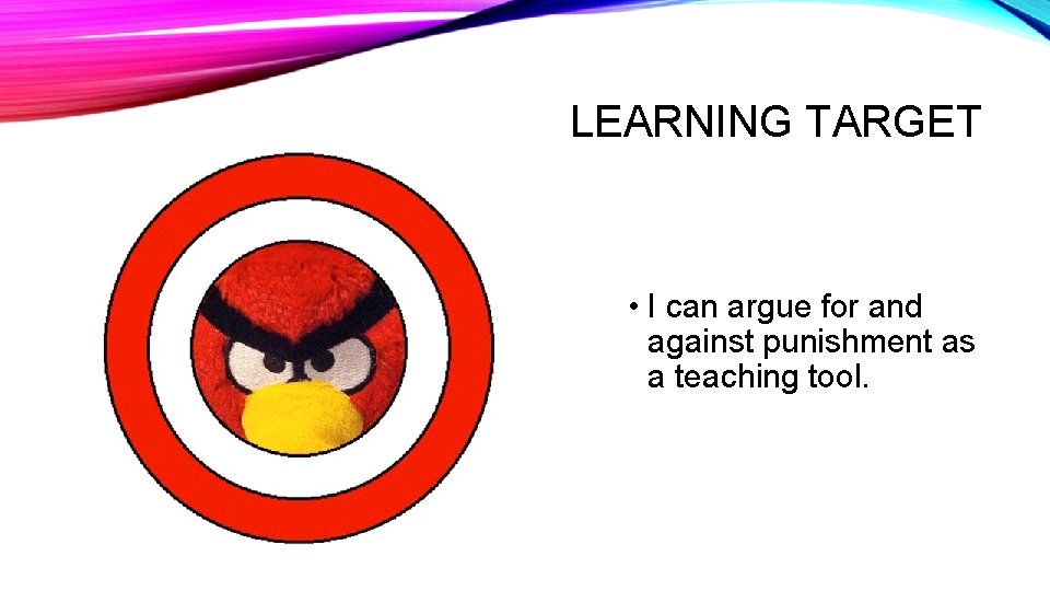 LEARNING TARGET • I can argue for and against punishment as a teaching tool.