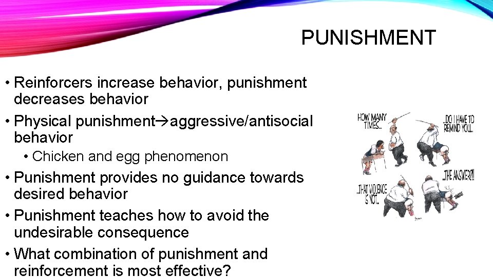 PUNISHMENT • Reinforcers increase behavior, punishment decreases behavior • Physical punishment aggressive/antisocial behavior •