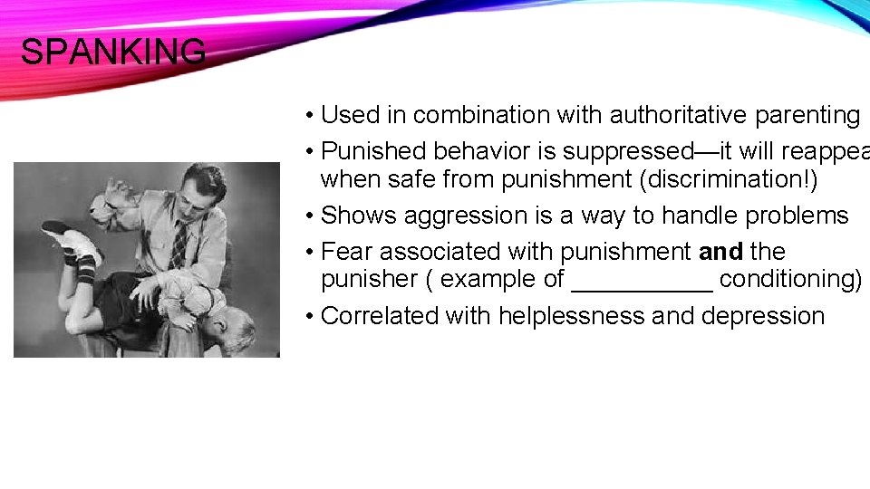 SPANKING • Used in combination with authoritative parenting • Punished behavior is suppressed—it will