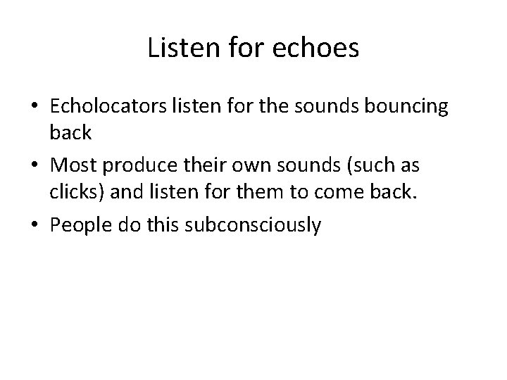 Listen for echoes • Echolocators listen for the sounds bouncing back • Most produce