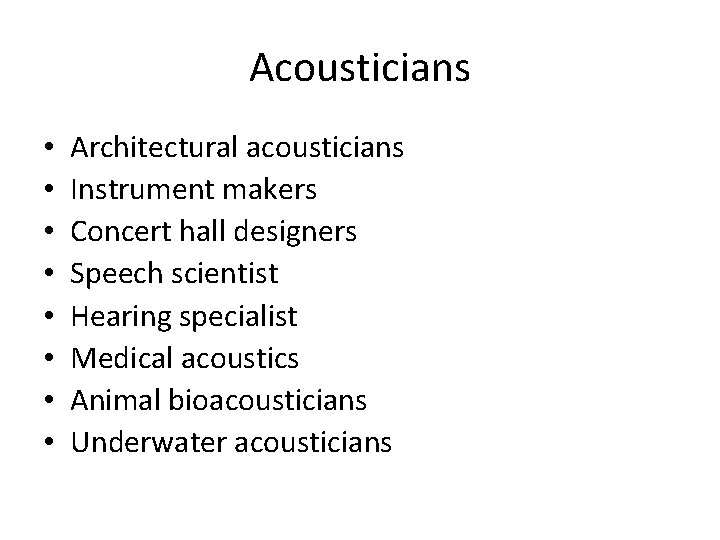 Acousticians • • Architectural acousticians Instrument makers Concert hall designers Speech scientist Hearing specialist