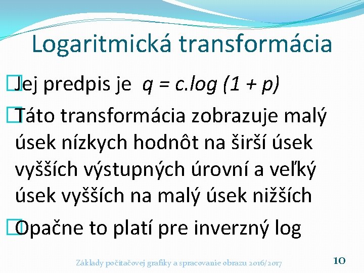 Logaritmická transformácia �Jej predpis je q = c. log (1 + p) �Táto transformácia