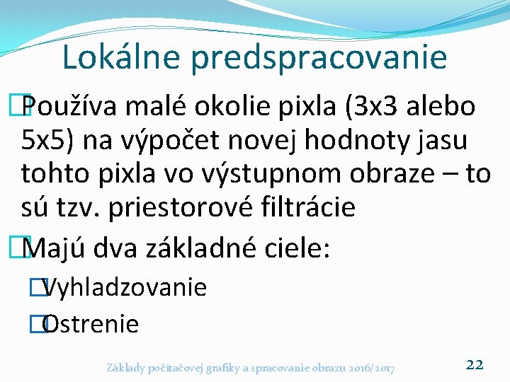 Lokálne predspracovanie �Používa malé okolie pixla (3 x 3 alebo 5 x 5) na