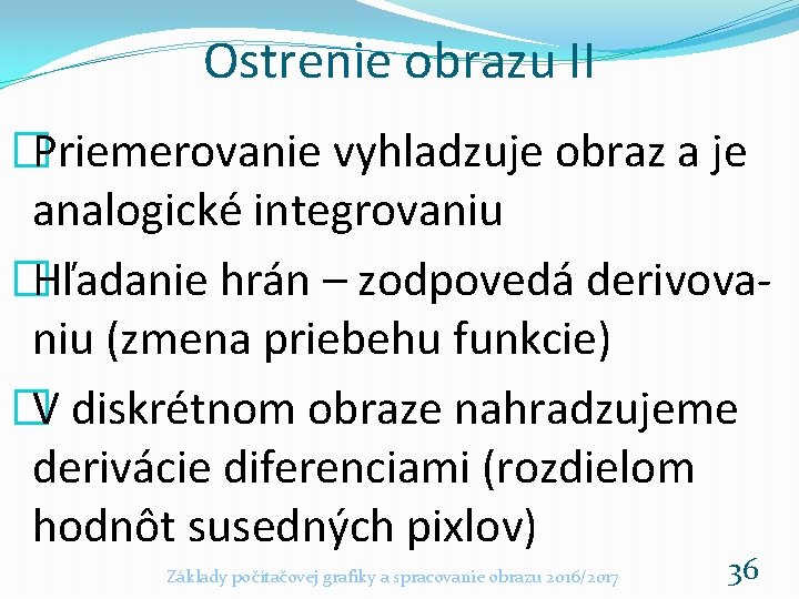 Ostrenie obrazu II �Priemerovanie vyhladzuje obraz a je analogické integrovaniu �Hľadanie hrán – zodpovedá