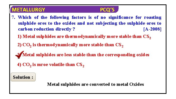 METALLURGY PCQ’S 7. Which of the following factors is of no significance for roasting
