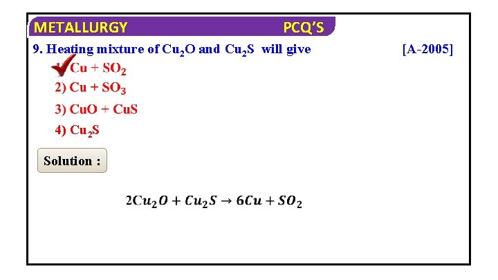 METALLURGY PCQ’S 9. Heating mixture of Cu 2 O and Cu 2 S will