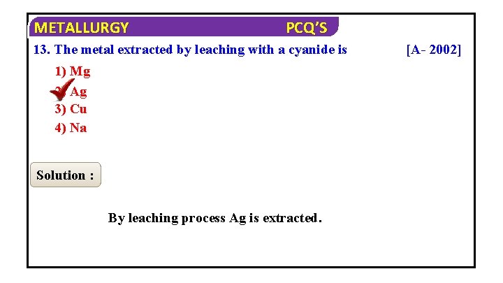 METALLURGY PCQ’S 13. The metal extracted by leaching with a cyanide is 1) Mg