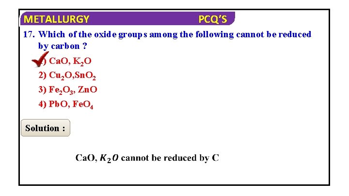METALLURGY PCQ’S 17. Which of the oxide groups among the following cannot be reduced