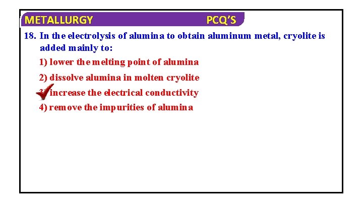 METALLURGY PCQ’S 18. In the electrolysis of alumina to obtain aluminum metal, cryolite is