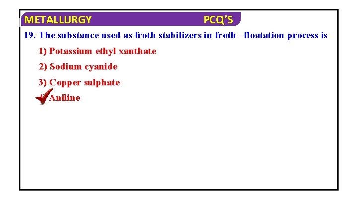 METALLURGY PCQ’S 19. The substance used as froth stabilizers in froth –floatation process is