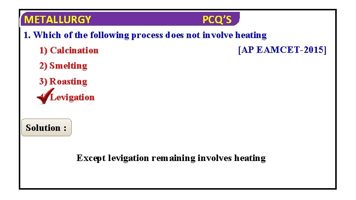 METALLURGY PCQ’S 1. Which of the following process does not involve heating [AP EAMCET-2015]