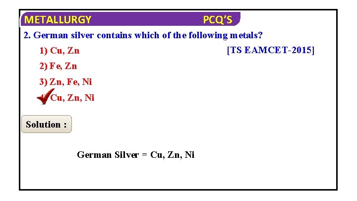 METALLURGY PCQ’S 2. German silver contains which of the following metals? [TS EAMCET-2015] 1)