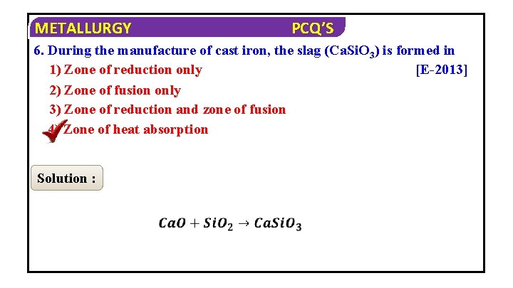 METALLURGY PCQ’S 6. During the manufacture of cast iron, the slag (Ca. Si. O