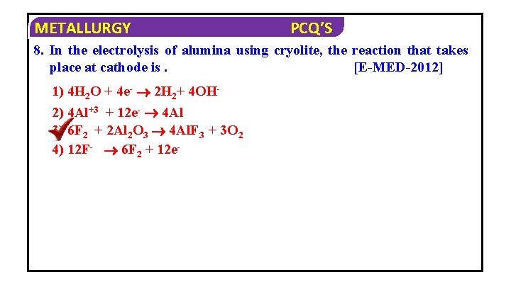 METALLURGY PCQ’S 8. In the electrolysis of alumina using cryolite, the reaction that takes
