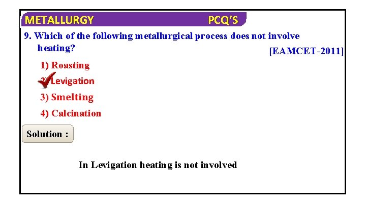 METALLURGY PCQ’S 9. Which of the following metallurgical process does not involve heating? [EAMCET-2011]