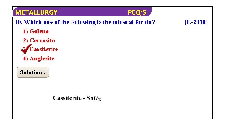 METALLURGY PCQ’S 10. Which one of the following is the mineral for tin? 1)