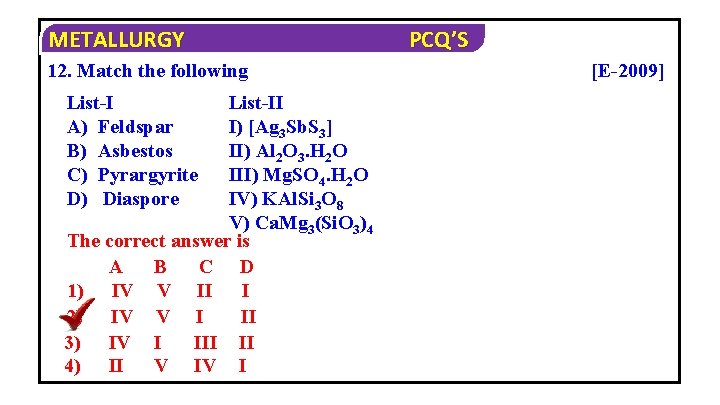 METALLURGY 12. Match the following List-I A) Feldspar B) Asbestos C) Pyrargyrite D) Diaspore