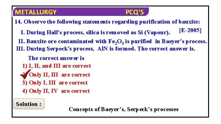 METALLURGY PCQ’S 14. Observe the following statements regarding purification of bauxite: I. During Hall's