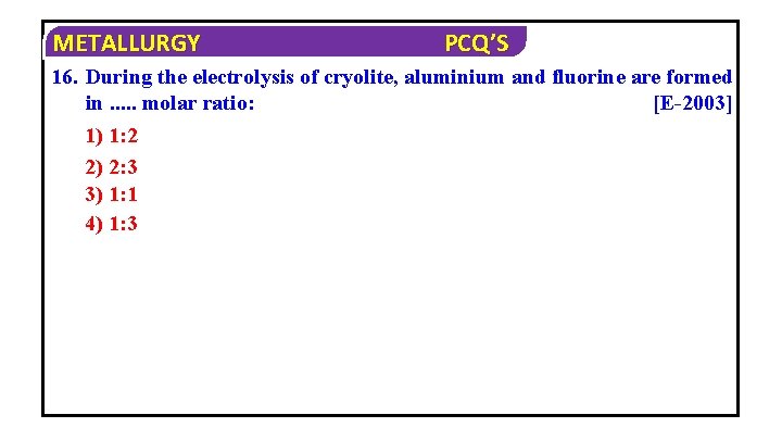 METALLURGY PCQ’S 16. During the electrolysis of cryolite, aluminium and fluorine are formed in.