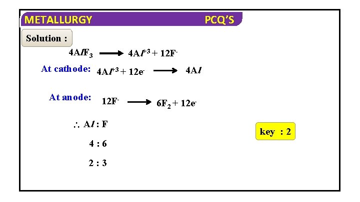 METALLURGY PCQ’S Solution : 4 Al. F 3 4 Al+3 + 12 F- At