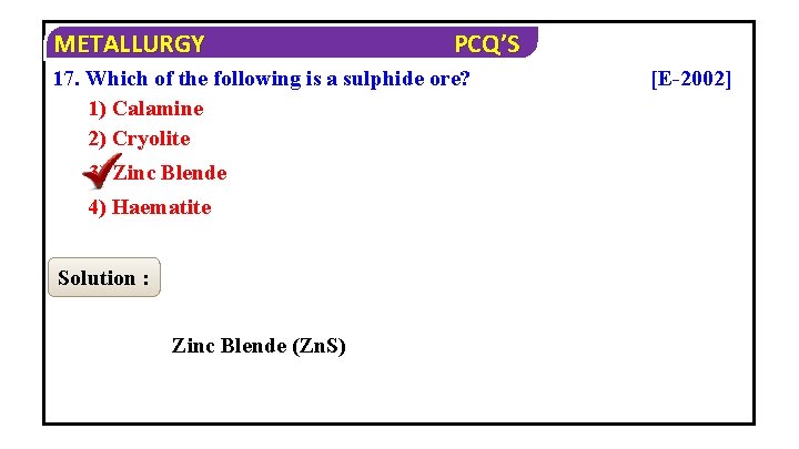 METALLURGY PCQ’S 17. Which of the following is a sulphide ore? 1) Calamine 2)