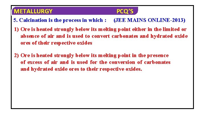 METALLURGY 5. Calcination is the process in which : PCQ’S (JEE MAINS ONLINE-2013) 1)
