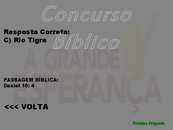 Concurso Bíblico Resposta Correta: C) Rio Tigre PASSAGEM BÍBLICA: Daniel 10: 4 <<< VOLTA