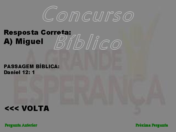 Concurso Bíblico Resposta Correta: A) Miguel PASSAGEM BÍBLICA: Daniel 12: 1 <<< VOLTA Pergunta