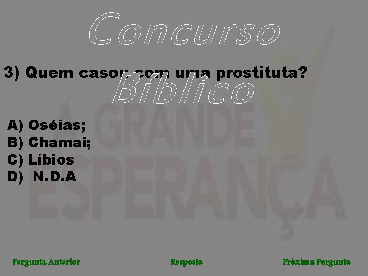 Concurso Bíblico 3) Quem casou com uma prostituta? A) Oséias; B) Chamai; C) Líbios