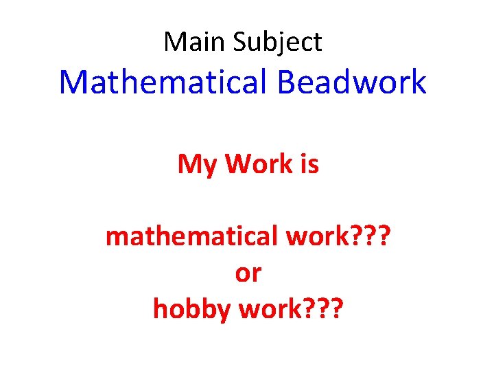 Main Subject Mathematical Beadwork My Work is mathematical work? ? ? or hobby work?