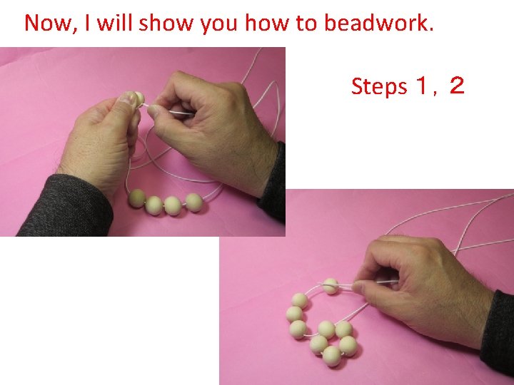 Now, I will show you how to beadwork. Steps １，２ 