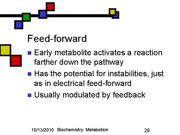 Feed-forward Early metabolite activates a reaction farther down the pathway n Has the potential