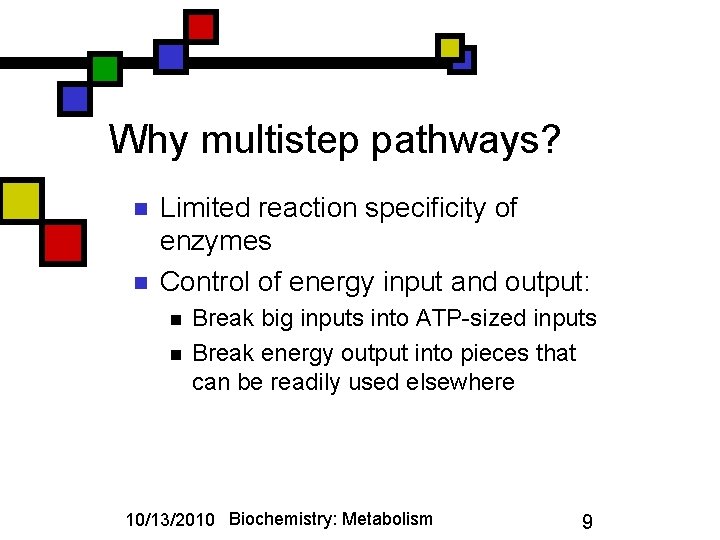 Why multistep pathways? n n Limited reaction specificity of enzymes Control of energy input