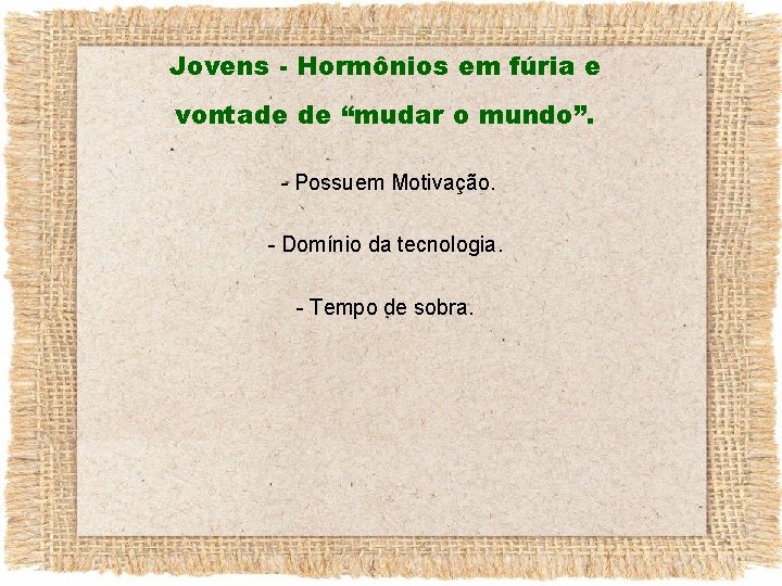 Jovens - Hormônios em fúria e vontade de “mudar o mundo”. - Possuem Motivação.