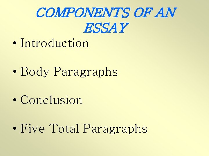 COMPONENTS OF AN ESSAY • Introduction • Body Paragraphs • Conclusion • Five Total