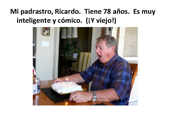 Mi padrastro, Ricardo. Tiene 78 años. Es muy inteligente y cómico. (¡Y viejo!) 
