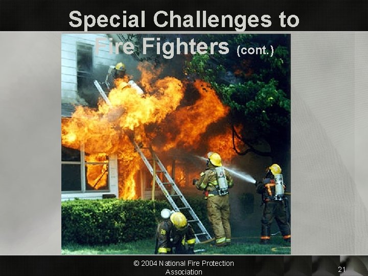 Special Challenges to Fire Fighters (cont. ) © 2004 National Fire Protection Association 21