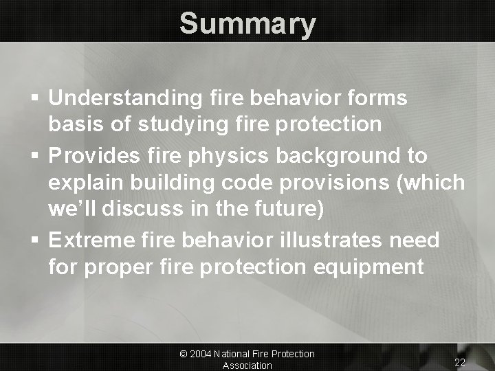 Summary § Understanding fire behavior forms basis of studying fire protection § Provides fire