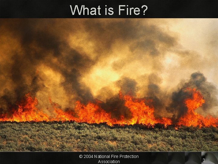 What is Fire? © 2004 National Fire Protection Association 3 