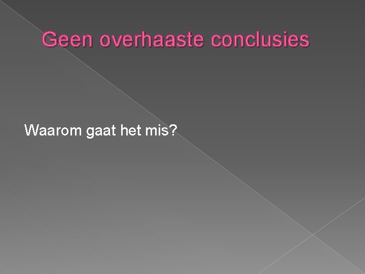 Geen overhaaste conclusies Waarom gaat het mis? 