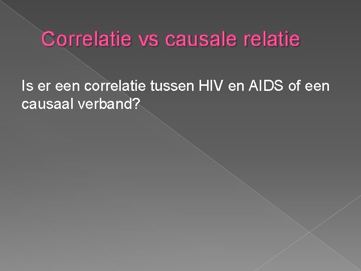 Correlatie vs causale relatie Is er een correlatie tussen HIV en AIDS of een