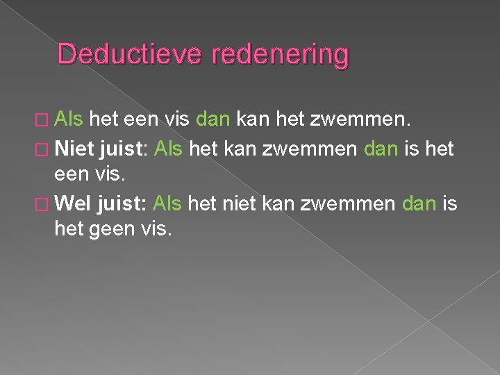 Deductieve redenering � Als het een vis dan kan het zwemmen. � Niet juist: