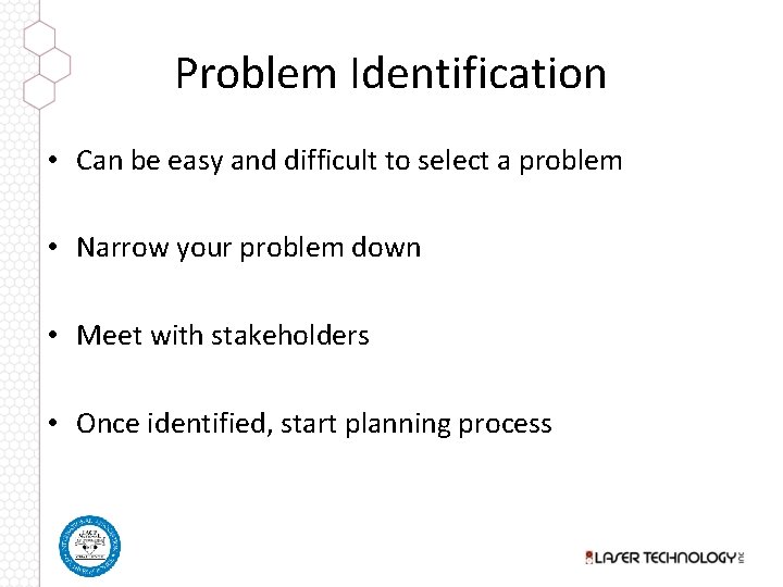 Problem Identification • Can be easy and difficult to select a problem • Narrow