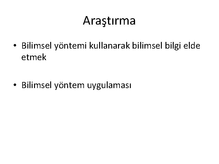 Araştırma • Bilimsel yöntemi kullanarak bilimsel bilgi elde etmek • Bilimsel yöntem uygulaması 